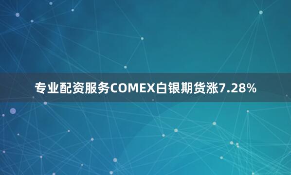 专业配资服务COMEX白银期货涨7.28%