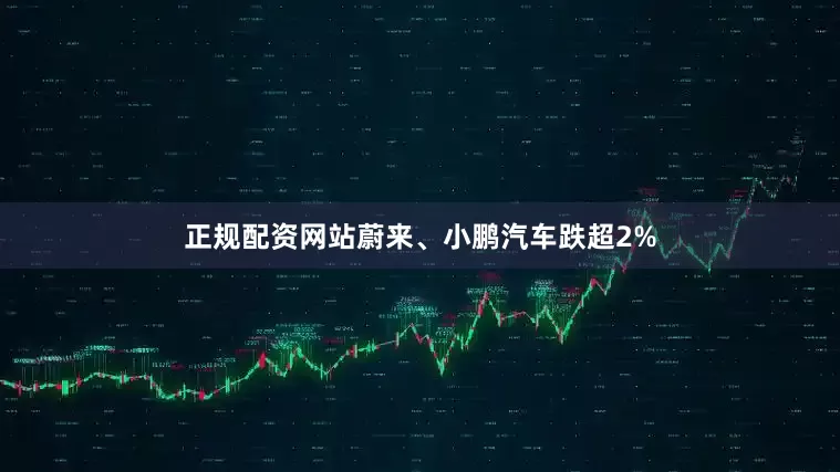 正规配资网站蔚来、小鹏汽车跌超2%