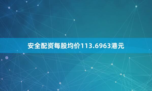 安全配资每股均价113.6963港元