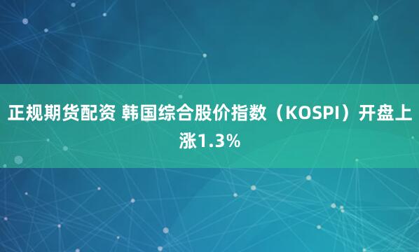 正规期货配资 韩国综合股价指数（KOSPI）开盘上涨1.3%