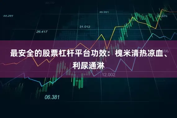 最安全的股票杠杆平台功效：槐米清热凉血、利尿通淋