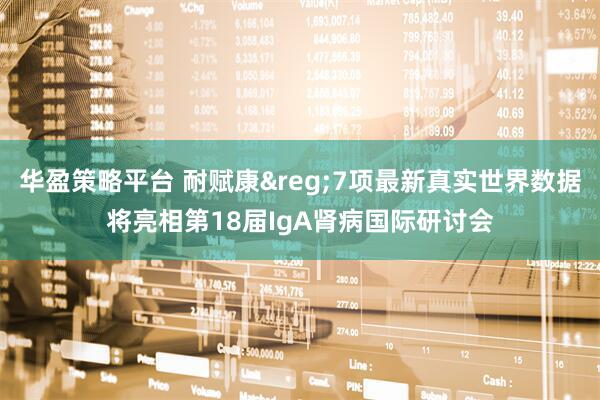华盈策略平台 耐赋康&reg;7项最新真实世界数据将亮相第18届IgA肾病国际研讨会