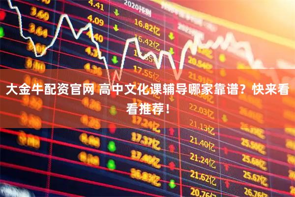 大金牛配资官网 高中文化课辅导哪家靠谱？快来看看推荐！