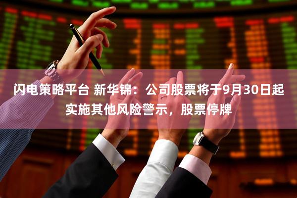闪电策略平台 新华锦：公司股票将于9月30日起实施其他风险警示，股票停牌