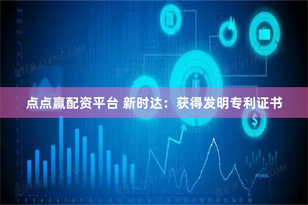 点点赢配资平台 新时达：获得发明专利证书