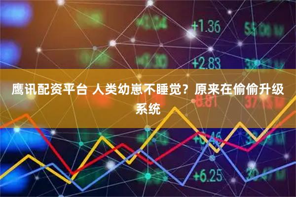 鹰讯配资平台 人类幼崽不睡觉？原来在偷偷升级系统
