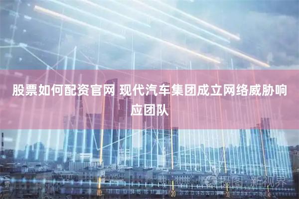 股票如何配资官网 现代汽车集团成立网络威胁响应团队