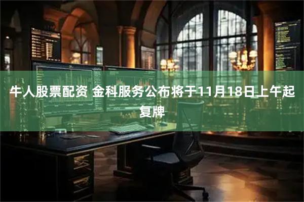 牛人股票配资 金科服务公布将于11月18日上午起复牌