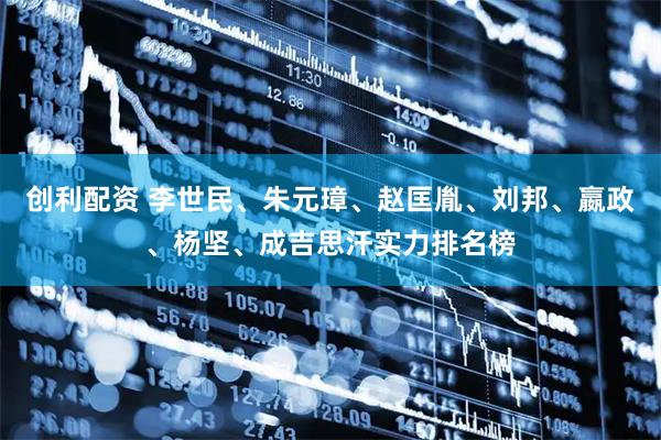 创利配资 李世民、朱元璋、赵匡胤、刘邦、嬴政、杨坚、成吉思汗实力排名榜