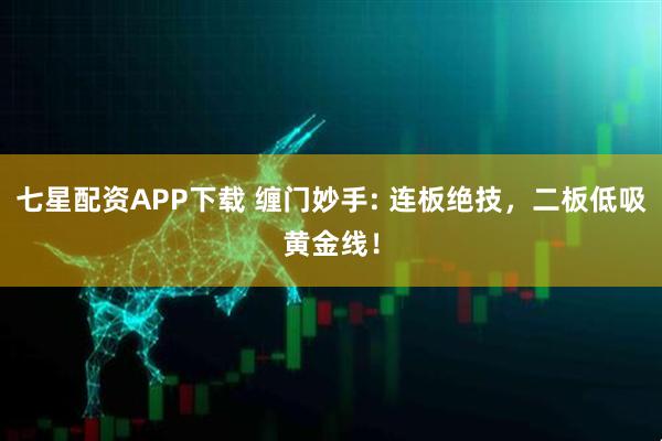 七星配资APP下载 缠门妙手: 连板绝技，二板低吸黄金线！
