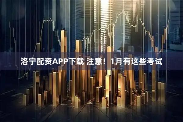 洛宁配资APP下载 注意！1月有这些考试