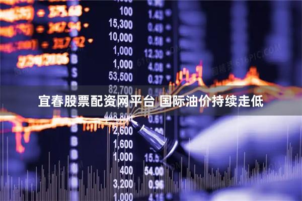 宜春股票配资网平台 国际油价持续走低