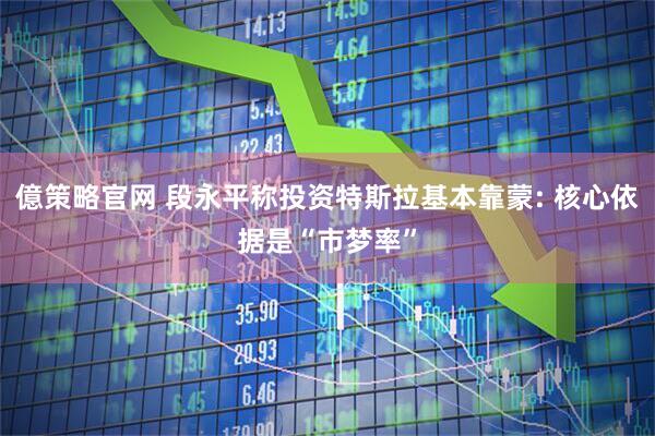 億策略官网 段永平称投资特斯拉基本靠蒙: 核心依据是“市梦率”