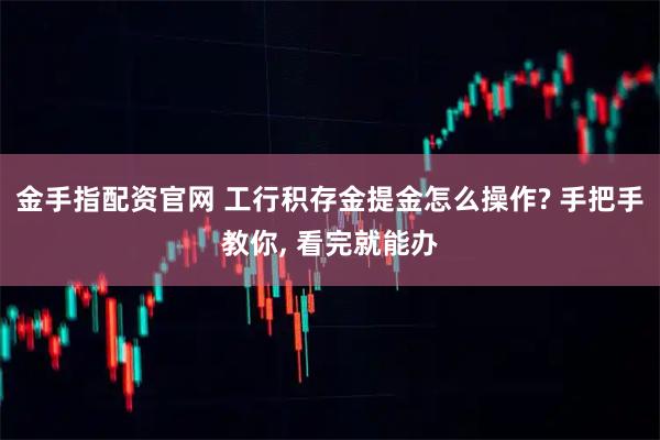 金手指配资官网 工行积存金提金怎么操作? 手把手教你, 看完就能办